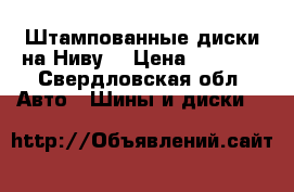 Штампованные диски на Ниву. › Цена ­ 2 000 - Свердловская обл. Авто » Шины и диски   